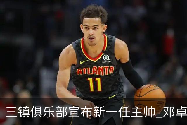 三镇俱乐部宣布新一任主帅 邓卓翔再度回归