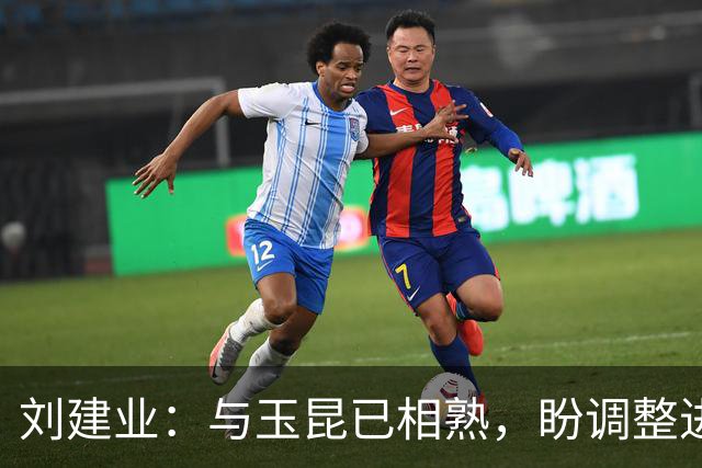 刘建业：与玉昆已相熟，盼调整进攻状态迎接挑战
