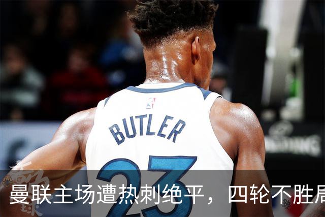曼联主场遭热刺绝平，四轮不胜局势堪忧