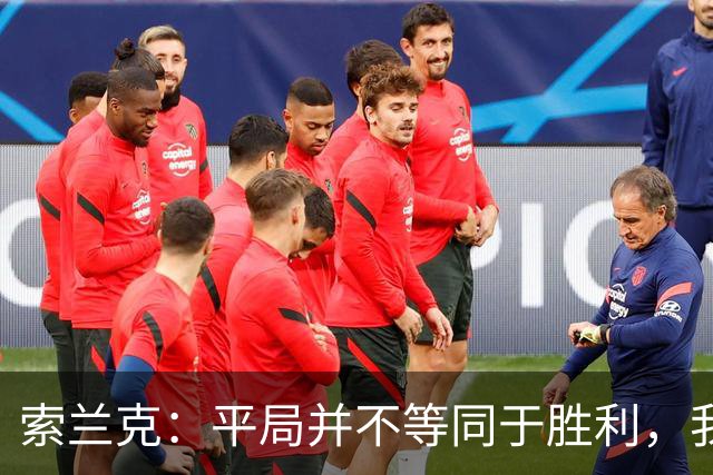 索兰克：平局并不等同于胜利，我把握机会仍需提升